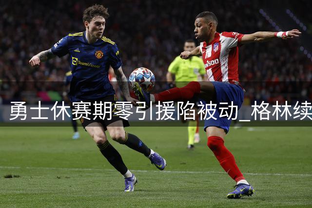 勇士休赛期零引援陷被动 格林续约难解争冠困局